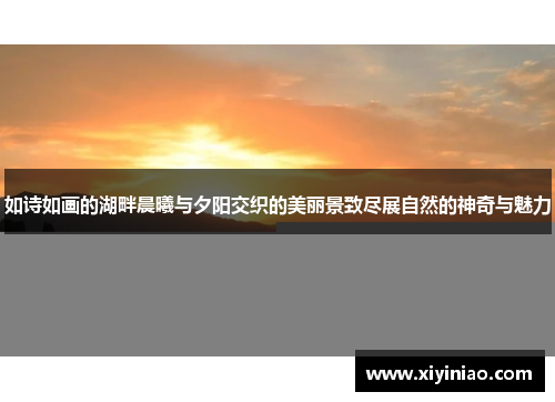 如诗如画的湖畔晨曦与夕阳交织的美丽景致尽展自然的神奇与魅力