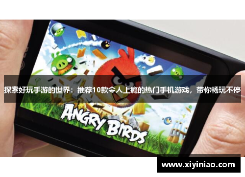 探索好玩手游的世界：推荐10款令人上瘾的热门手机游戏，带你畅玩不停