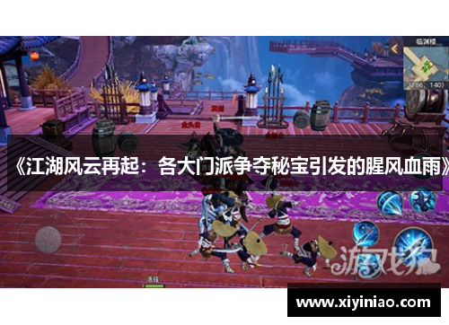 《江湖风云再起：各大门派争夺秘宝引发的腥风血雨》