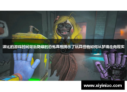 波比的游戏时间背后隐藏的恐怖真相揭示了玩具怪物如何从梦境走向现实