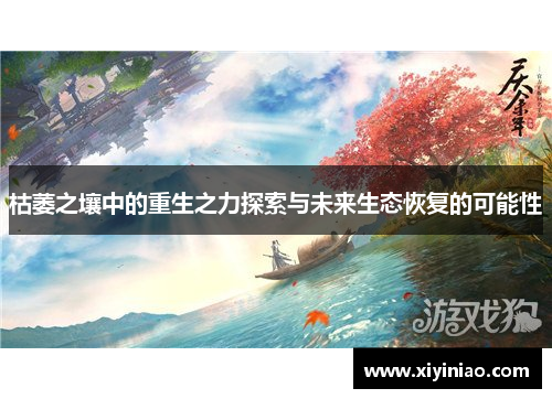 枯萎之壤中的重生之力探索与未来生态恢复的可能性