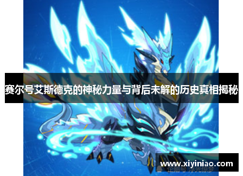 赛尔号艾斯德克的神秘力量与背后未解的历史真相揭秘