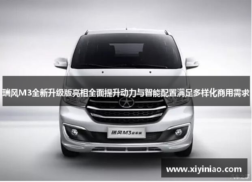 瑞风M3全新升级版亮相全面提升动力与智能配置满足多样化商用需求